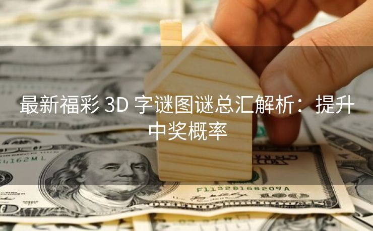 最新福彩 3D 字谜图谜总汇解析：提升中奖概率