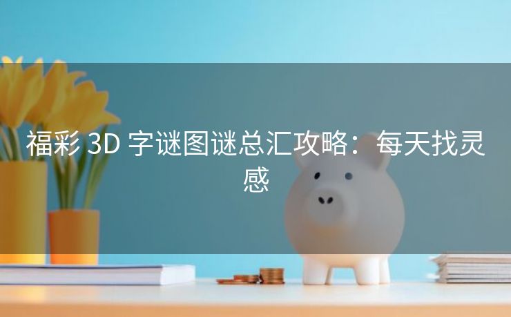 福彩 3D 字谜图谜总汇攻略：每天找灵感