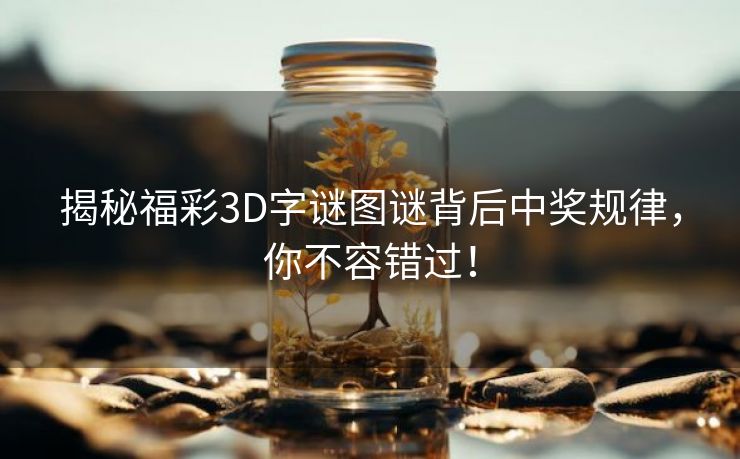 揭秘福彩3D字谜图谜背后中奖规律，你不容错过！