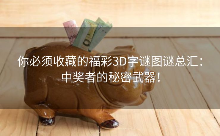 你必须收藏的福彩3D字谜图谜总汇：中奖者的秘密武器！