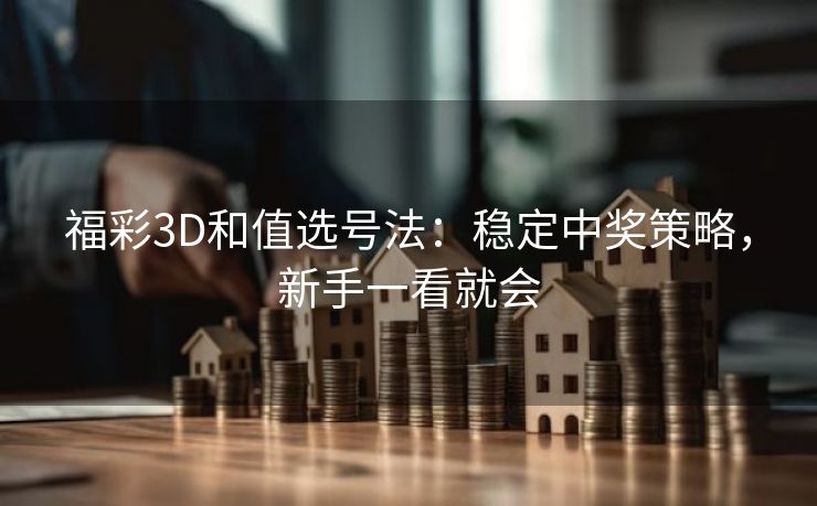 福彩3D和值选号法：稳定中奖策略，新手一看就会