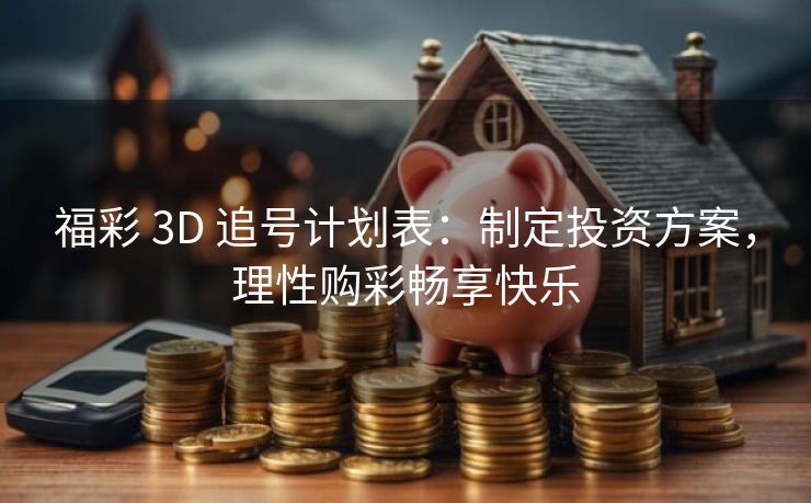 福彩 3D 追号计划表：制定投资方案，理性购彩畅享快乐