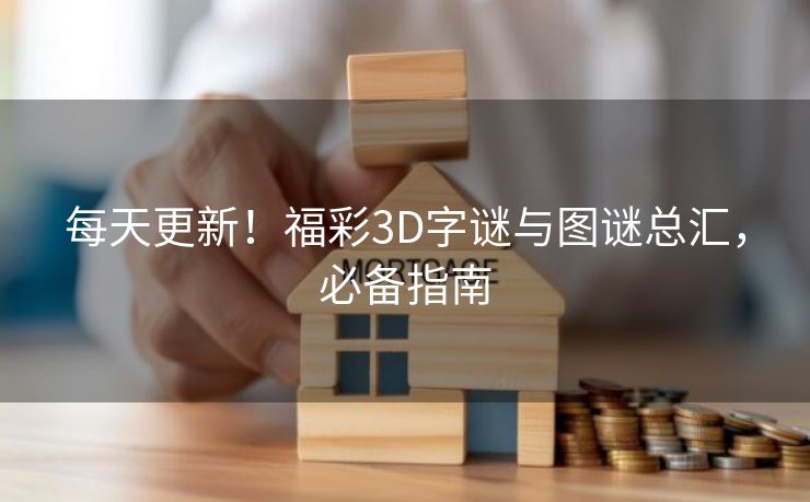 每天更新！福彩3D字谜与图谜总汇，必备指南