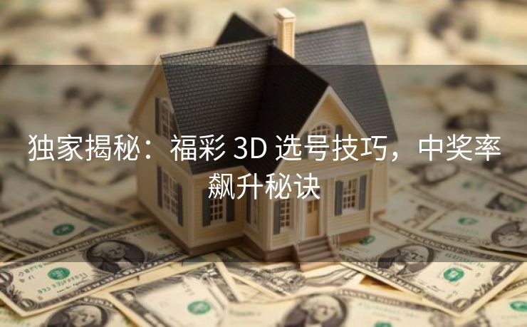 独家揭秘:福彩 3D 选号技巧,中奖率飙升秘诀 独家揭秘:福彩 3D 选号技巧,中奖率飙升秘诀