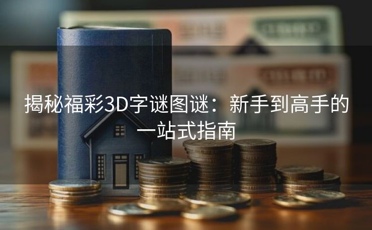 揭秘福彩3D字谜图谜：新手到高手的一站式指南