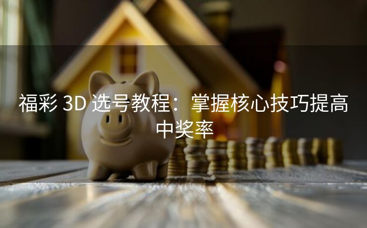 福彩 3D 选号教程：掌握核心技巧提高中奖率