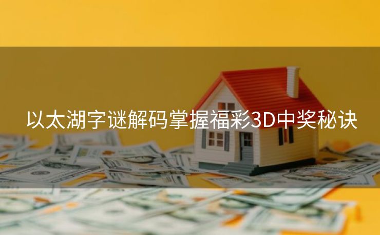 以太湖字谜解码掌握福彩3D中奖秘诀