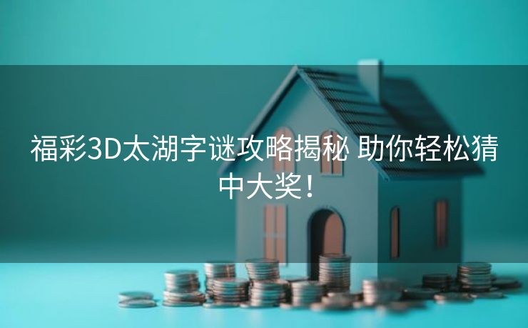 福彩3D太湖字谜攻略揭秘 助你轻松猜中大奖！