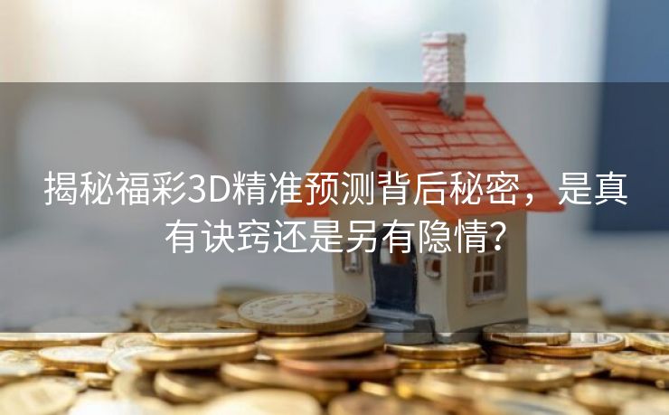 揭秘福彩3D精准预测背后秘密，是真有诀窍还是另有隐情？