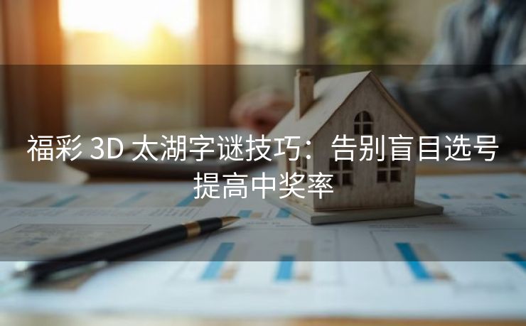 福彩 3D 太湖字谜技巧：告别盲目选号提高中奖率