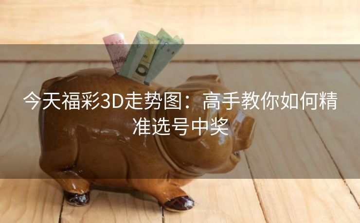 今天福彩3D走势图：高手教你如何精准选号中奖