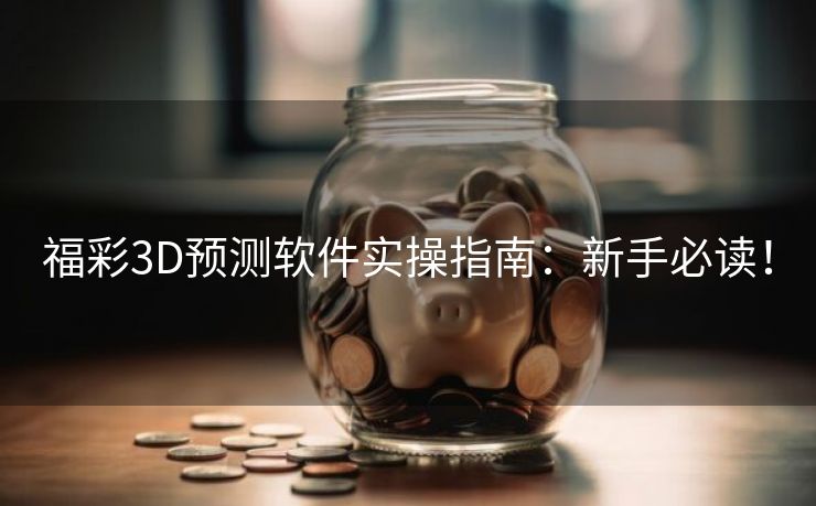 福彩3D预测软件实操指南：新手必读！