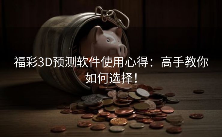 福彩3D预测软件使用心得：高手教你如何选择！