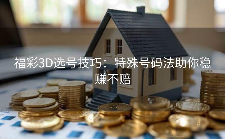福彩3D选号技巧：特殊号码法助你稳赚不赔