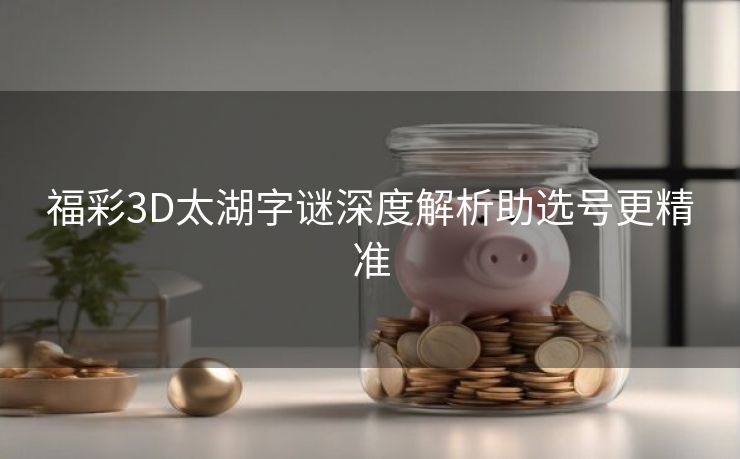 福彩3D太湖字谜深度解析助选号更精准