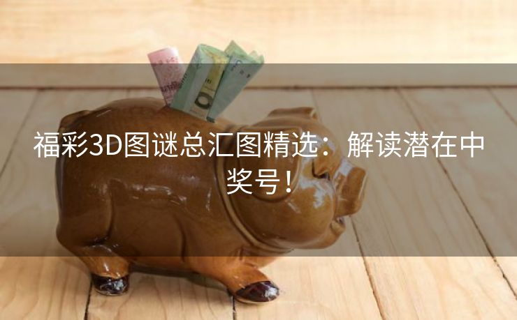 福彩3D图谜总汇图精选：解读潜在中奖号！