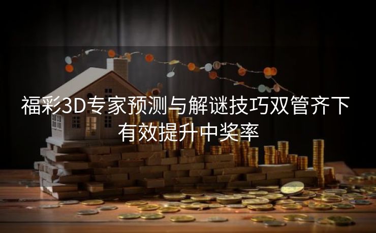 福彩3D专家预测与解谜技巧双管齐下 有效提升中奖率