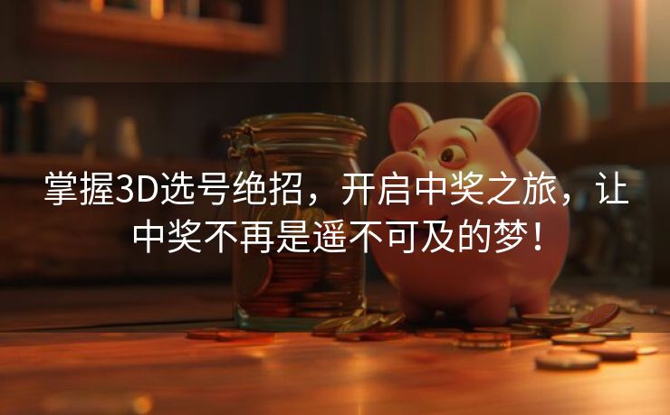 掌握3D选号绝招，开启中奖之旅，让中奖不再是遥不可及的梦！