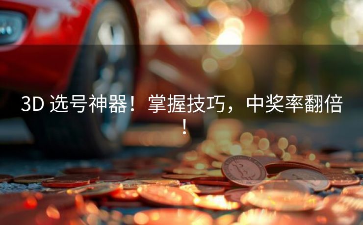 3D 选号神器！掌握技巧，中奖率翻倍！