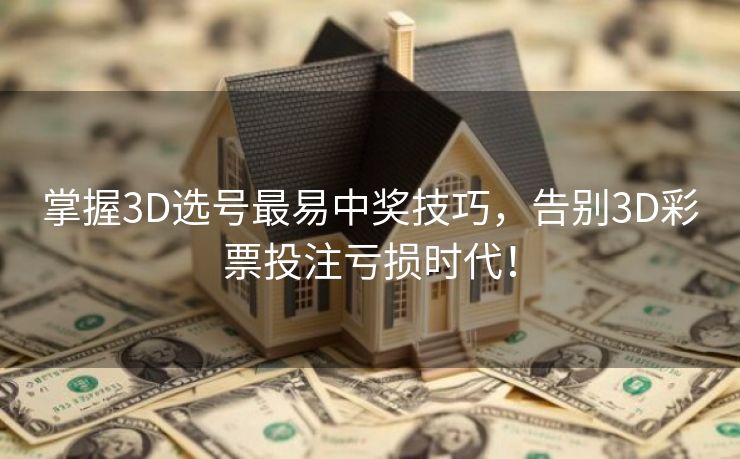 掌握3D选号最易中奖技巧，告别3D彩票投注亏损时代！