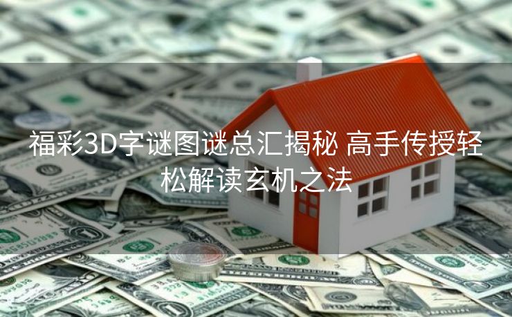 福彩3D字谜图谜总汇揭秘 高手传授轻松解读玄机之法 福彩3D字谜图谜总汇揭秘 高手传授轻松解读玄机之法