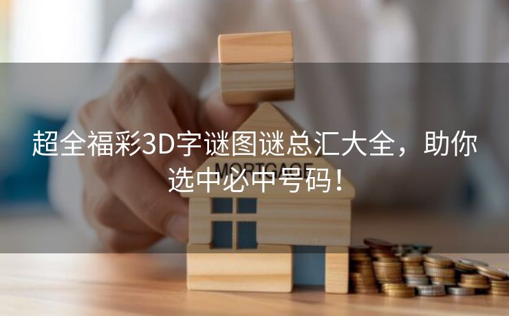 超全福彩3D字谜图谜总汇大全，助你选中必中号码！