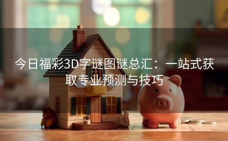 今日福彩3D字谜图谜总汇：一站式获取专业预测与技巧