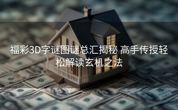 福彩3D字谜图谜总汇揭秘 高手传授轻松解读玄机之法