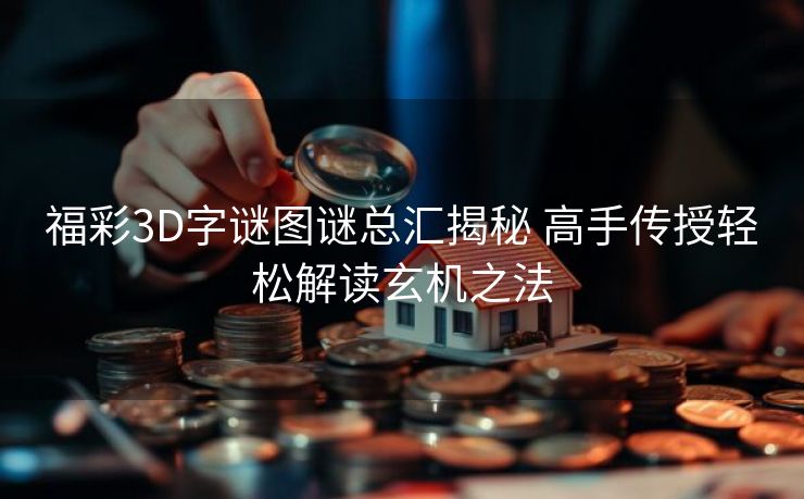 福彩3D字谜图谜总汇揭秘 高手传授轻松解读玄机之法