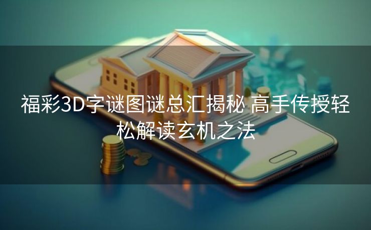 福彩3D字谜图谜总汇揭秘 高手传授轻松解读玄机之法
