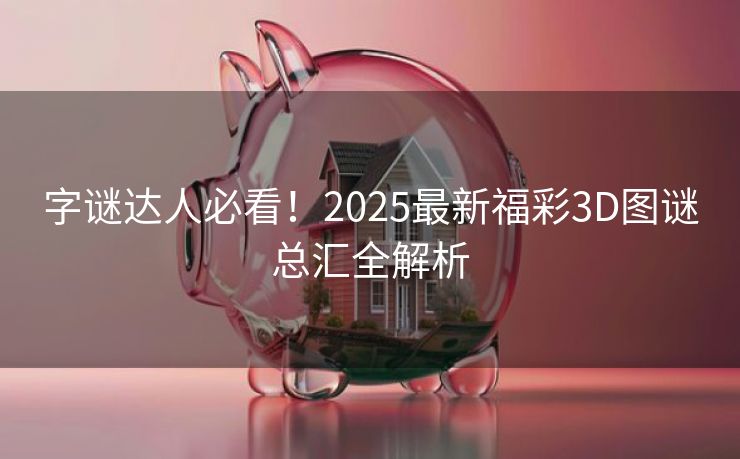 字谜达人必看！2025最新福彩3D图谜总汇全解析