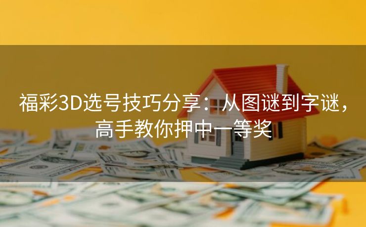 福彩3D选号技巧分享：从图谜到字谜，高手教你押中一等奖