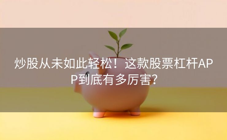 炒股从未如此轻松！这款股票杠杆APP到底有多厉害？